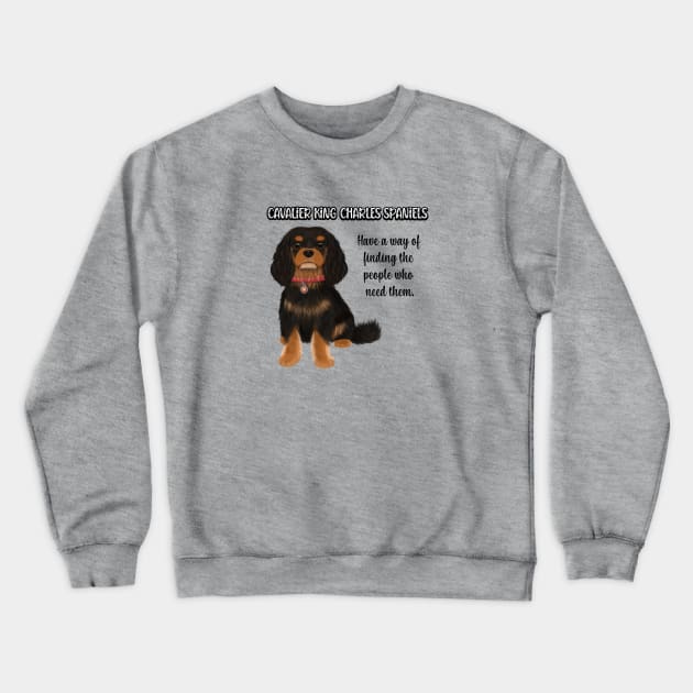 Cavaliers have a way of finding the people who need them. (Black & Tan) Crewneck Sweatshirt by Cavalier Gifts